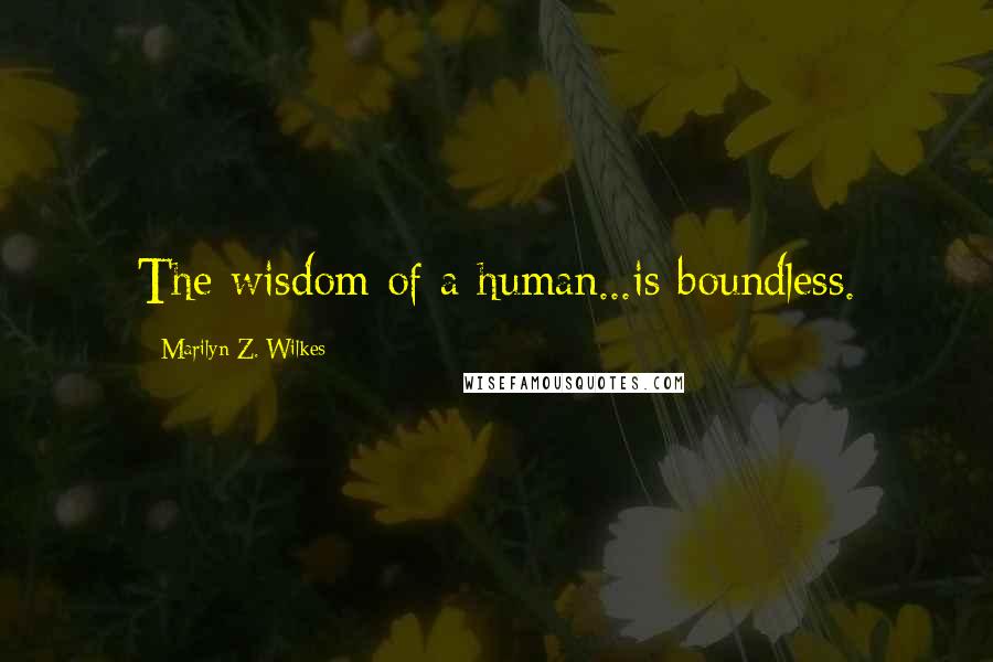 Marilyn Z. Wilkes Quotes: The wisdom of a human...is boundless.