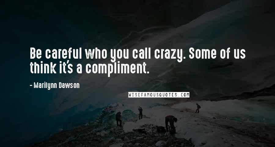 Marilynn Dawson Quotes: Be careful who you call crazy. Some of us think it's a compliment.