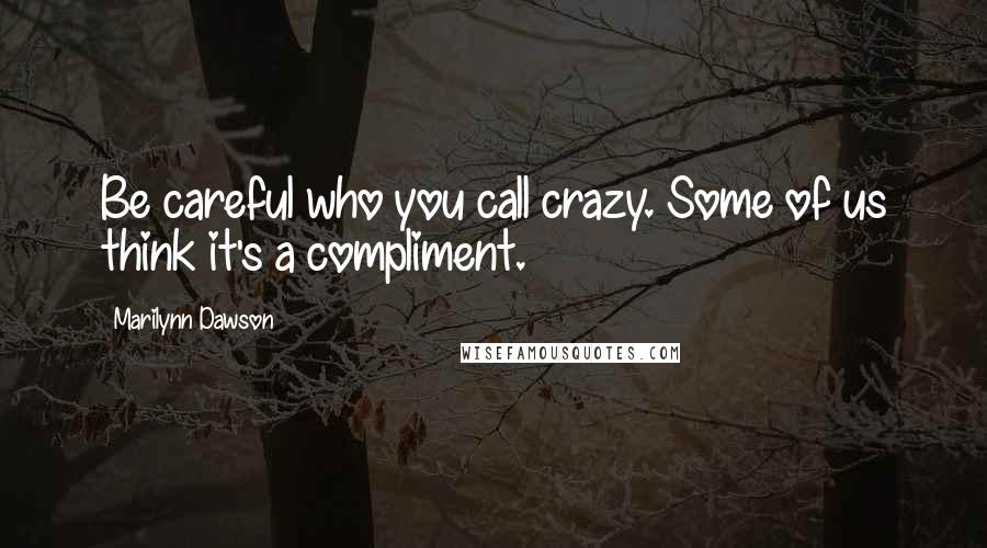 Marilynn Dawson Quotes: Be careful who you call crazy. Some of us think it's a compliment.