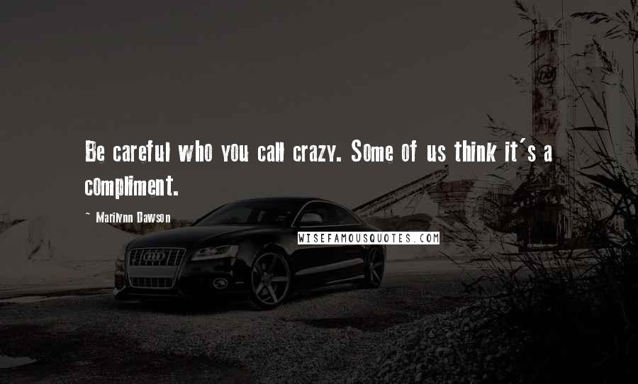 Marilynn Dawson Quotes: Be careful who you call crazy. Some of us think it's a compliment.