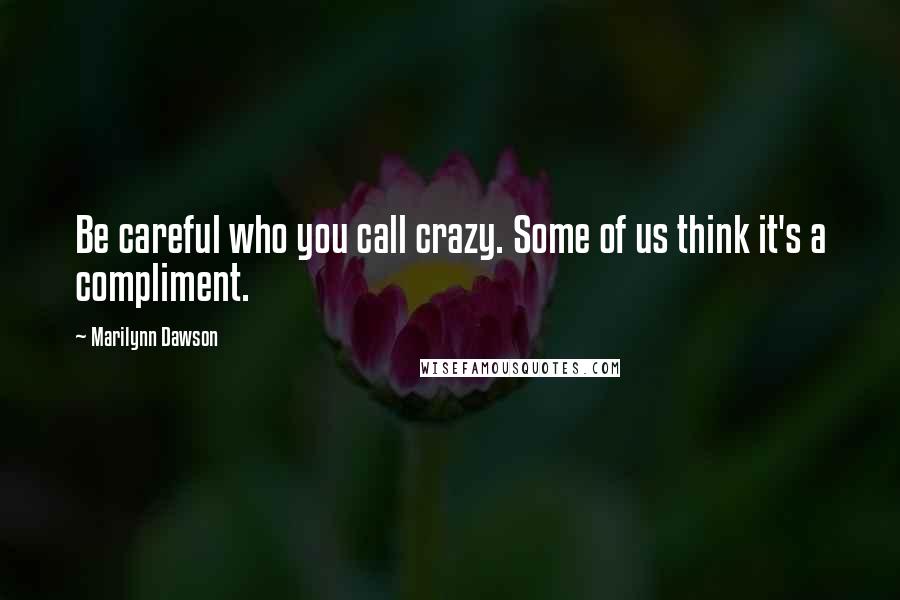 Marilynn Dawson Quotes: Be careful who you call crazy. Some of us think it's a compliment.