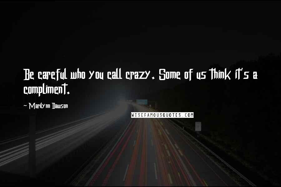 Marilynn Dawson Quotes: Be careful who you call crazy. Some of us think it's a compliment.