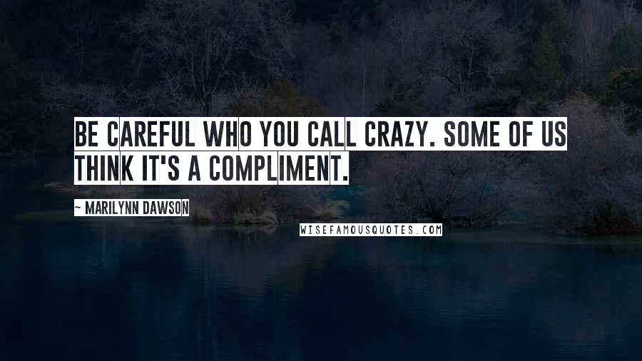 Marilynn Dawson Quotes: Be careful who you call crazy. Some of us think it's a compliment.