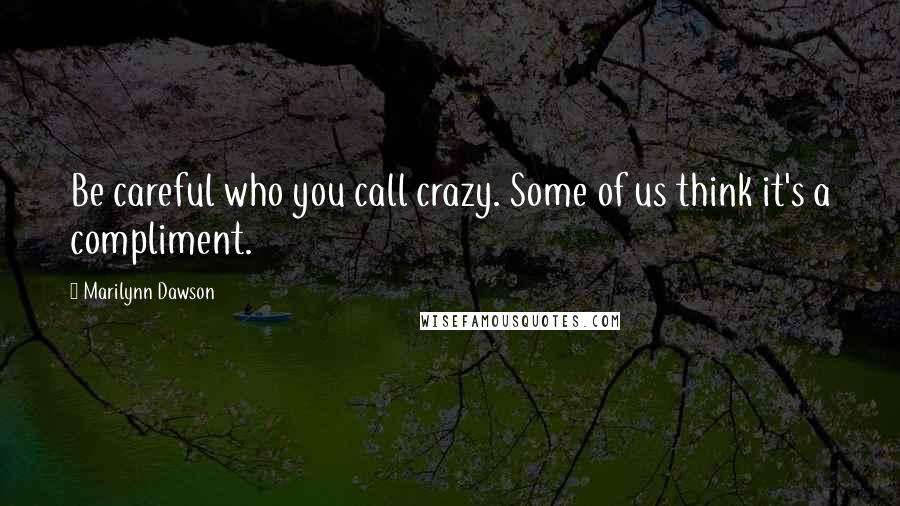 Marilynn Dawson Quotes: Be careful who you call crazy. Some of us think it's a compliment.