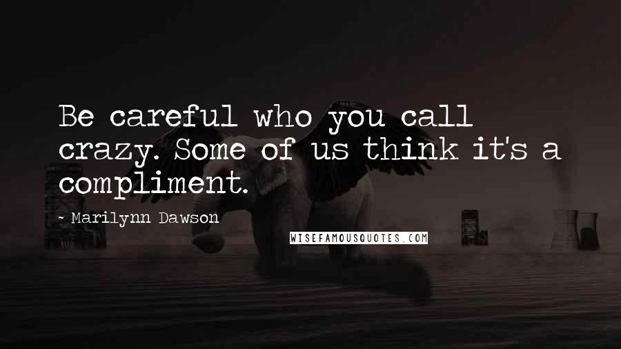 Marilynn Dawson Quotes: Be careful who you call crazy. Some of us think it's a compliment.