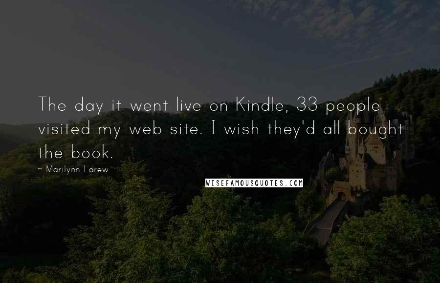 Marilynn Larew Quotes: The day it went live on Kindle, 33 people visited my web site. I wish they'd all bought the book.