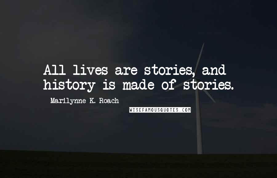 Marilynne K. Roach Quotes: All lives are stories, and history is made of stories.