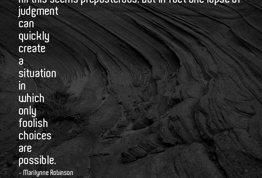 Marilynne Robinson Quotes: All this seems preposterous. But in fact one lapse of judgment can quickly create a situation in which only foolish choices are possible.