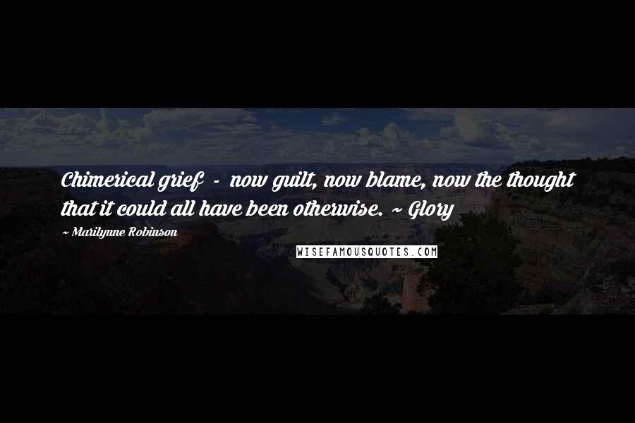 Marilynne Robinson Quotes: Chimerical grief - now guilt, now blame, now the thought that it could all have been otherwise. ~ Glory