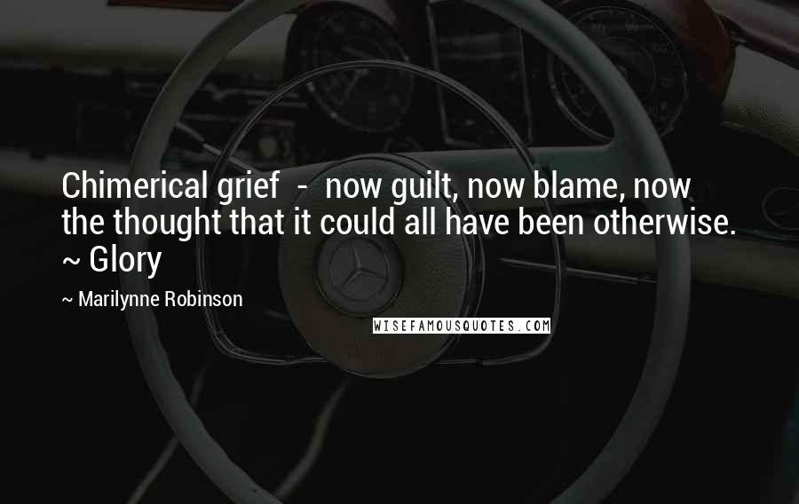 Marilynne Robinson Quotes: Chimerical grief - now guilt, now blame, now the thought that it could all have been otherwise. ~ Glory