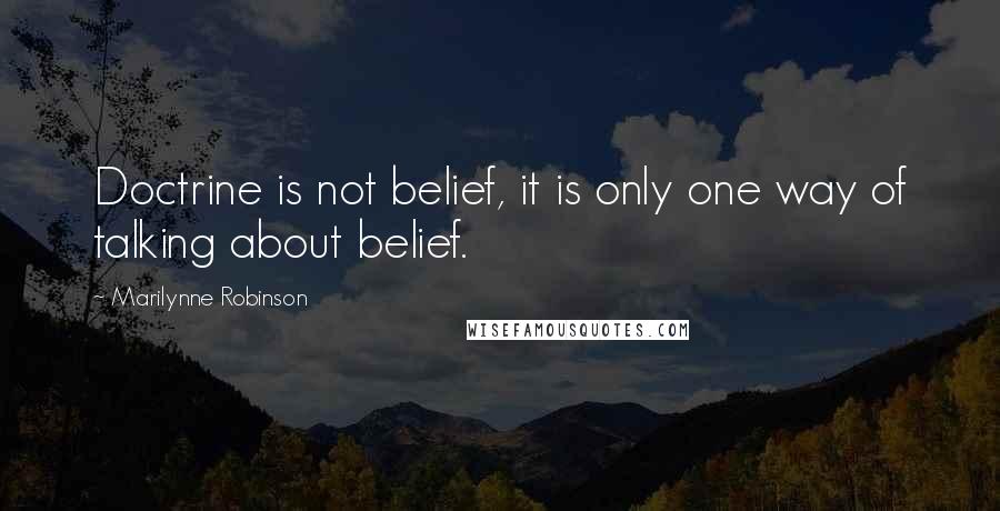 Marilynne Robinson Quotes: Doctrine is not belief, it is only one way of talking about belief.