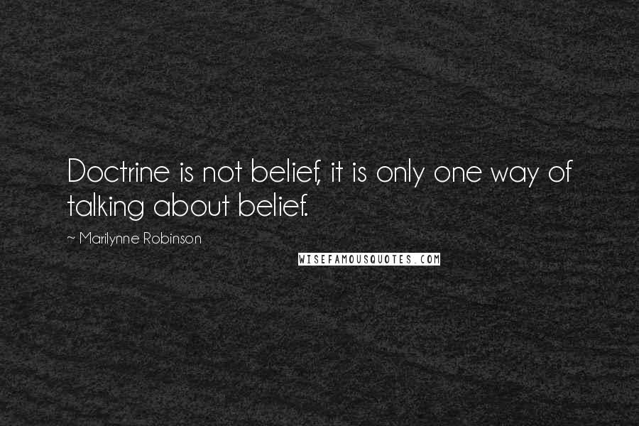 Marilynne Robinson Quotes: Doctrine is not belief, it is only one way of talking about belief.