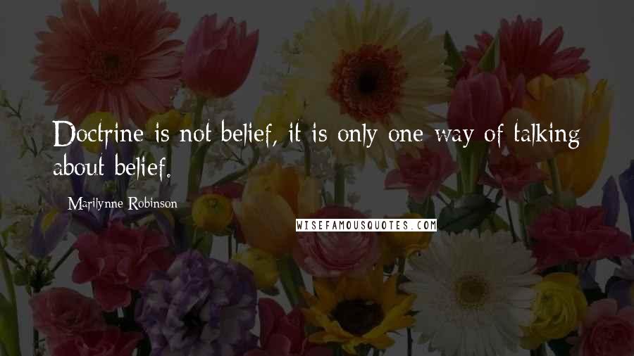 Marilynne Robinson Quotes: Doctrine is not belief, it is only one way of talking about belief.