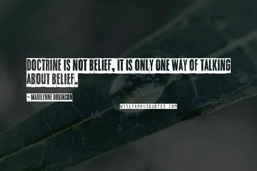 Marilynne Robinson Quotes: Doctrine is not belief, it is only one way of talking about belief.