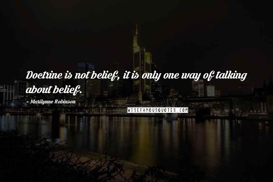 Marilynne Robinson Quotes: Doctrine is not belief, it is only one way of talking about belief.