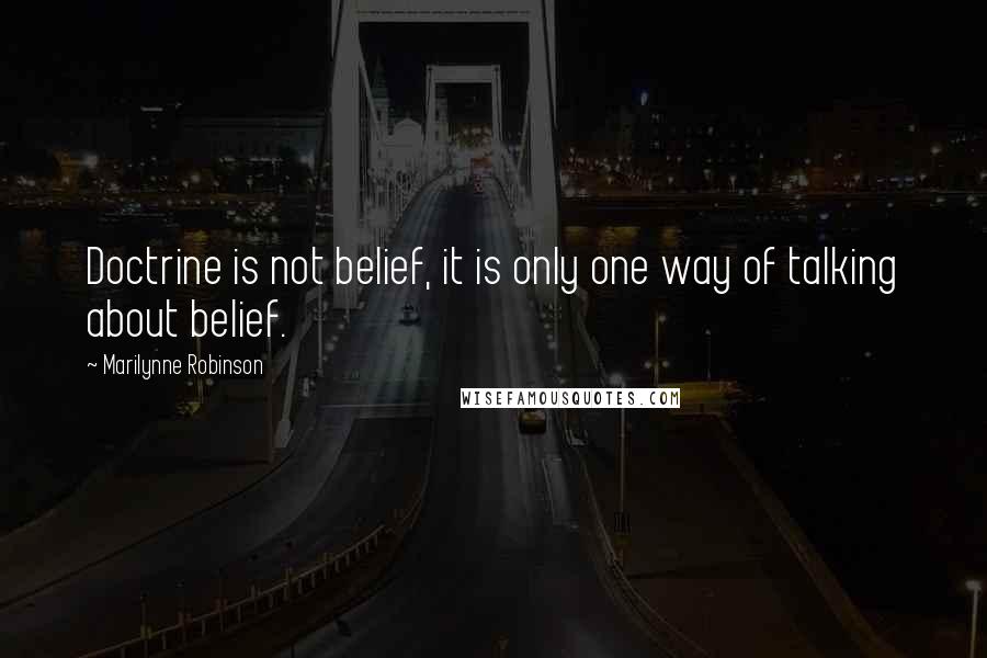 Marilynne Robinson Quotes: Doctrine is not belief, it is only one way of talking about belief.