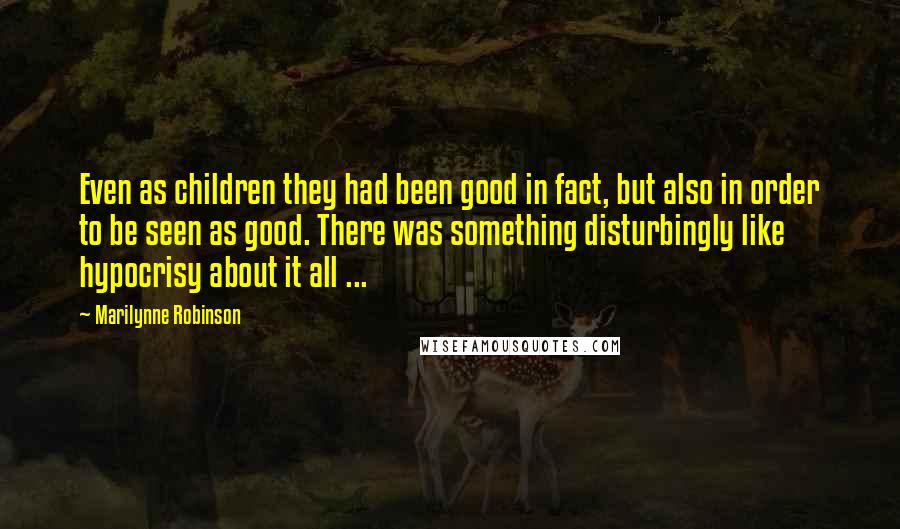 Marilynne Robinson Quotes: Even as children they had been good in fact, but also in order to be seen as good. There was something disturbingly like hypocrisy about it all ...