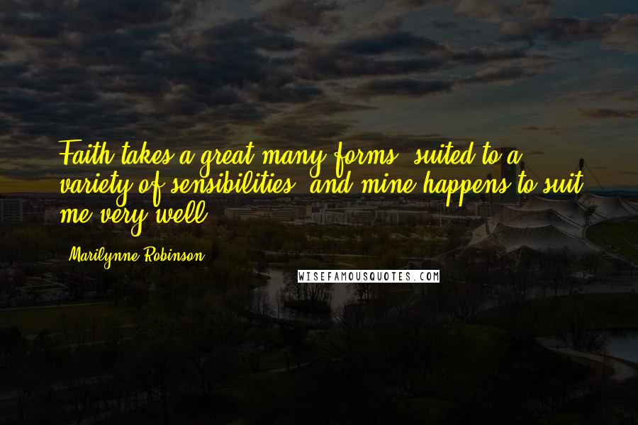 Marilynne Robinson Quotes: Faith takes a great many forms, suited to a variety of sensibilities, and mine happens to suit me very well.