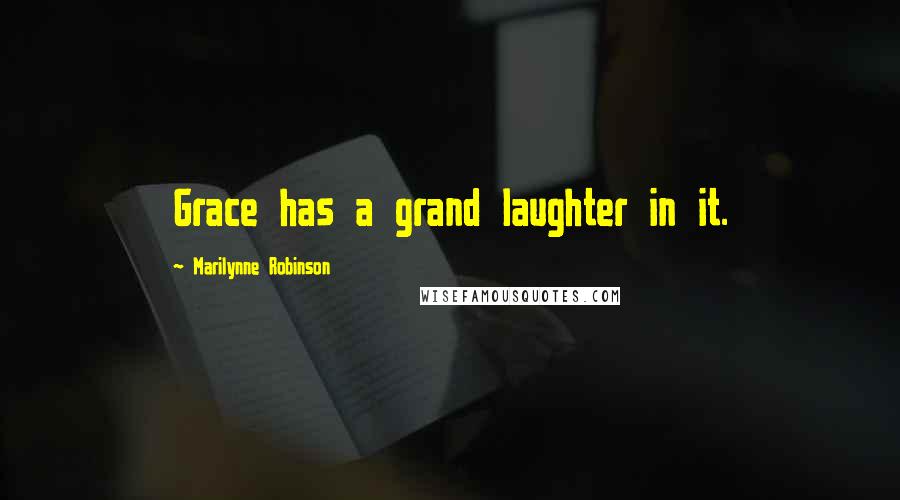 Marilynne Robinson Quotes: Grace has a grand laughter in it.