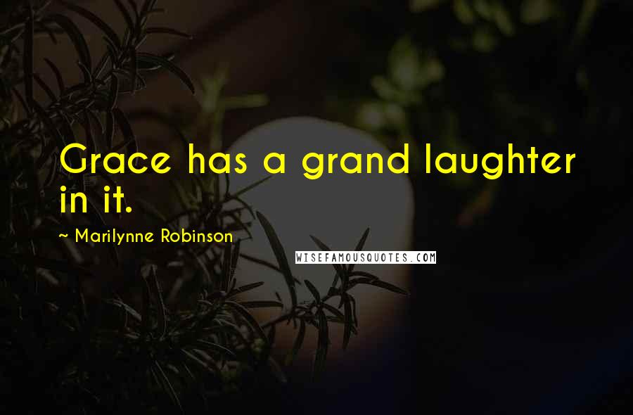 Marilynne Robinson Quotes: Grace has a grand laughter in it.