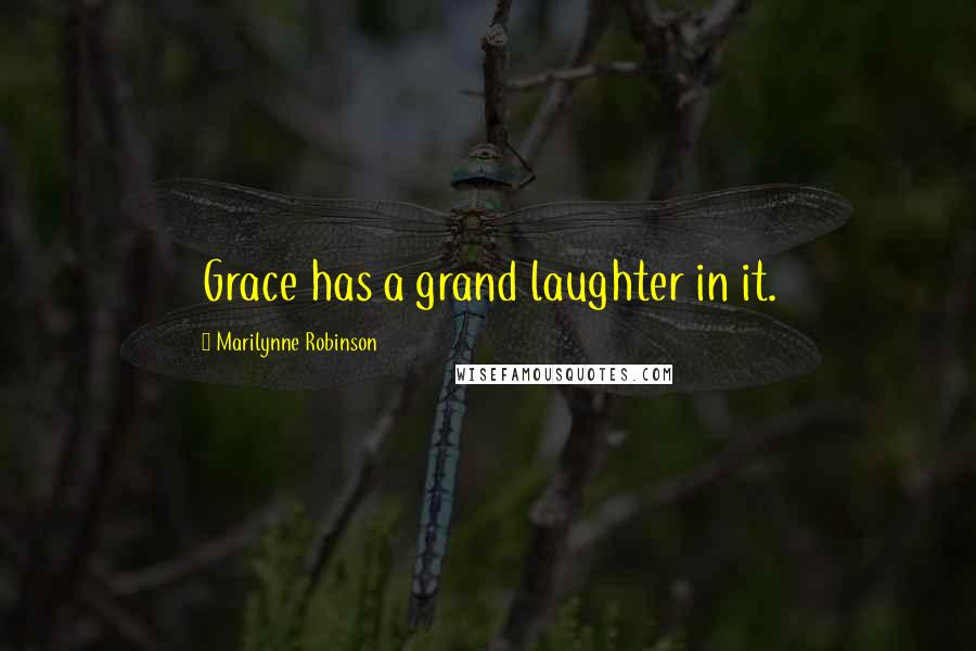 Marilynne Robinson Quotes: Grace has a grand laughter in it.