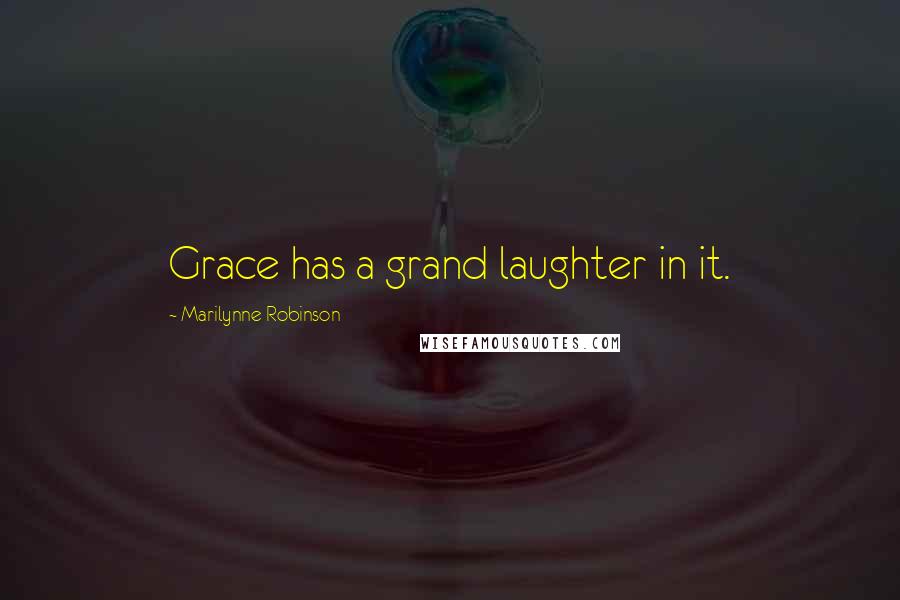 Marilynne Robinson Quotes: Grace has a grand laughter in it.