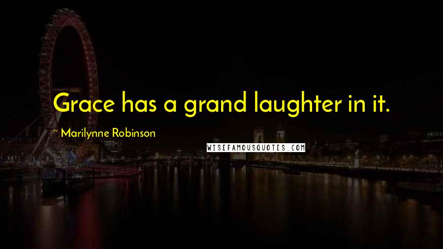 Marilynne Robinson Quotes: Grace has a grand laughter in it.