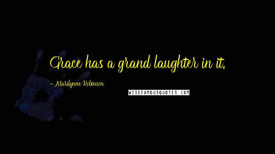 Marilynne Robinson Quotes: Grace has a grand laughter in it.