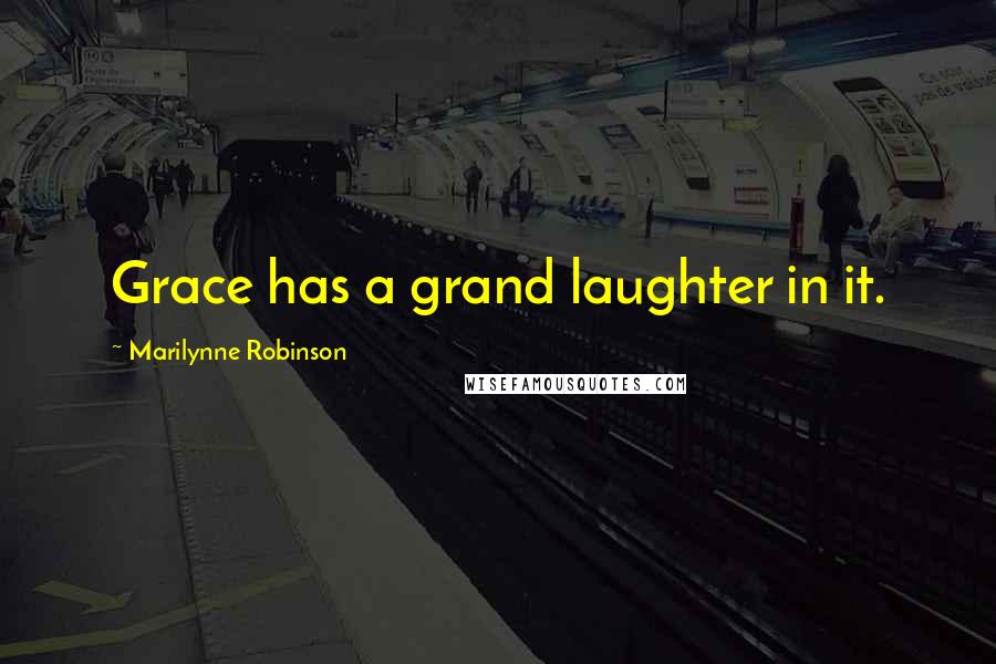 Marilynne Robinson Quotes: Grace has a grand laughter in it.