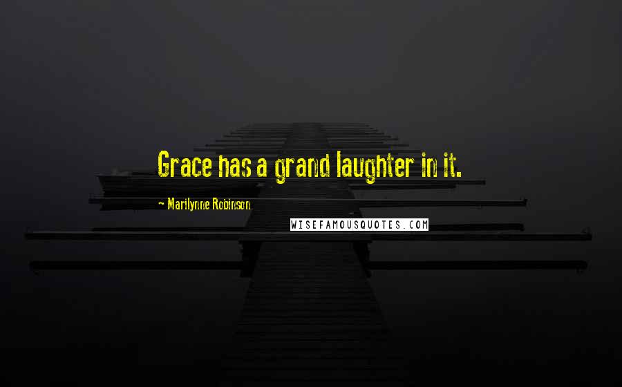 Marilynne Robinson Quotes: Grace has a grand laughter in it.