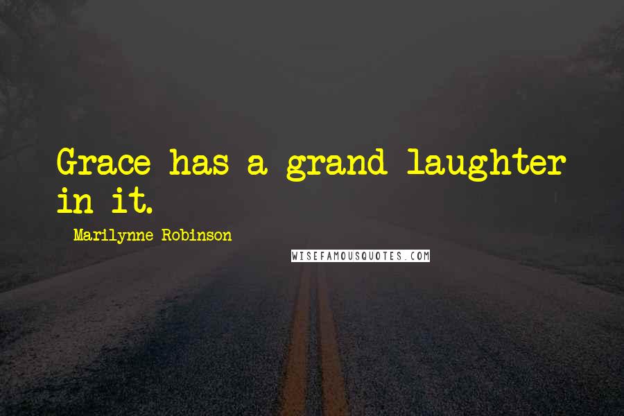 Marilynne Robinson Quotes: Grace has a grand laughter in it.