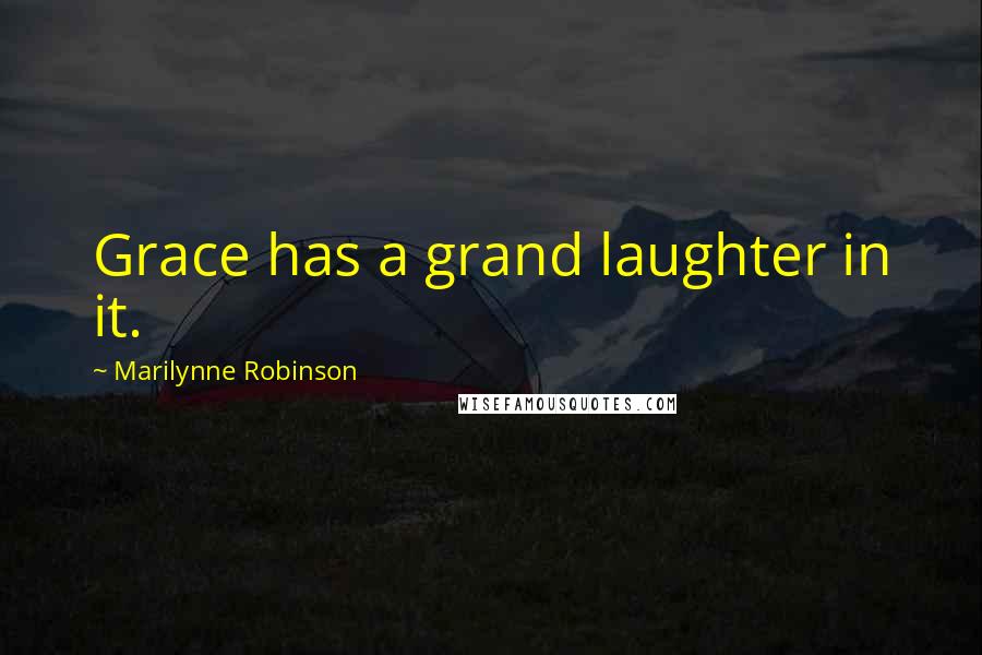 Marilynne Robinson Quotes: Grace has a grand laughter in it.