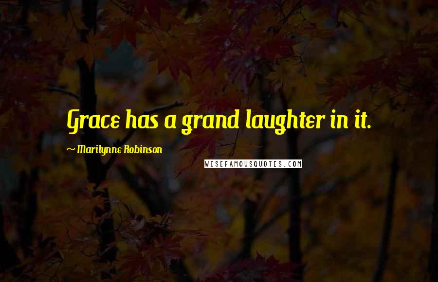 Marilynne Robinson Quotes: Grace has a grand laughter in it.