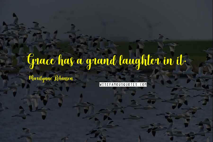 Marilynne Robinson Quotes: Grace has a grand laughter in it.