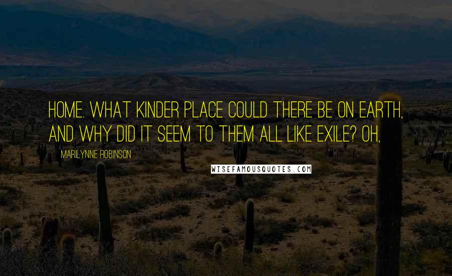 Marilynne Robinson Quotes: Home. What kinder place could there be on earth, and why did it seem to them all like exile? Oh,