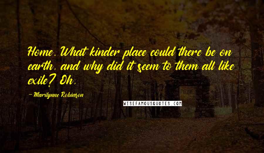 Marilynne Robinson Quotes: Home. What kinder place could there be on earth, and why did it seem to them all like exile? Oh,