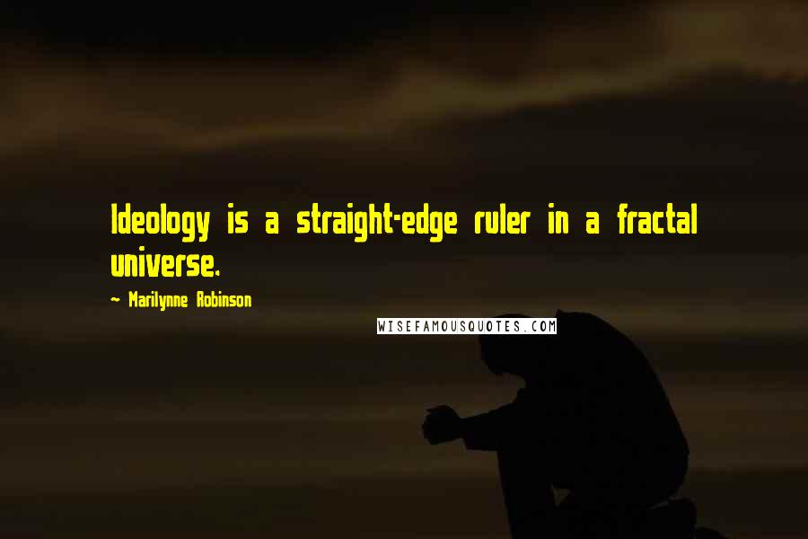 Marilynne Robinson Quotes: Ideology is a straight-edge ruler in a fractal universe.