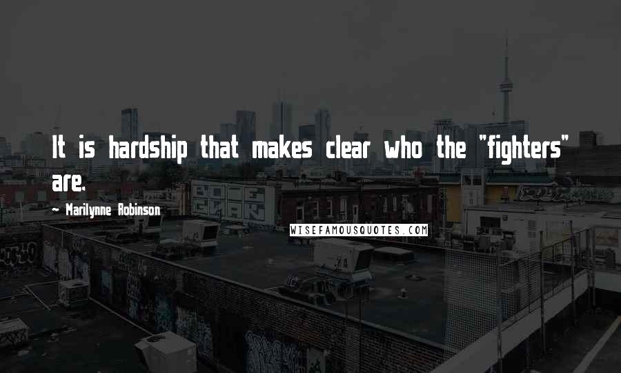 Marilynne Robinson Quotes: It is hardship that makes clear who the "fighters" are.