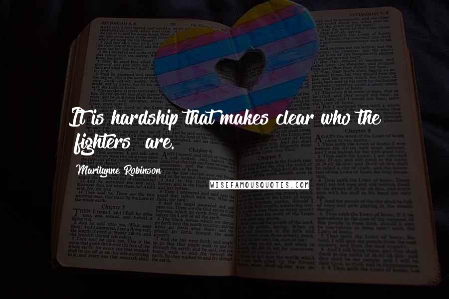 Marilynne Robinson Quotes: It is hardship that makes clear who the "fighters" are.