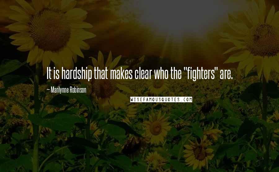 Marilynne Robinson Quotes: It is hardship that makes clear who the "fighters" are.