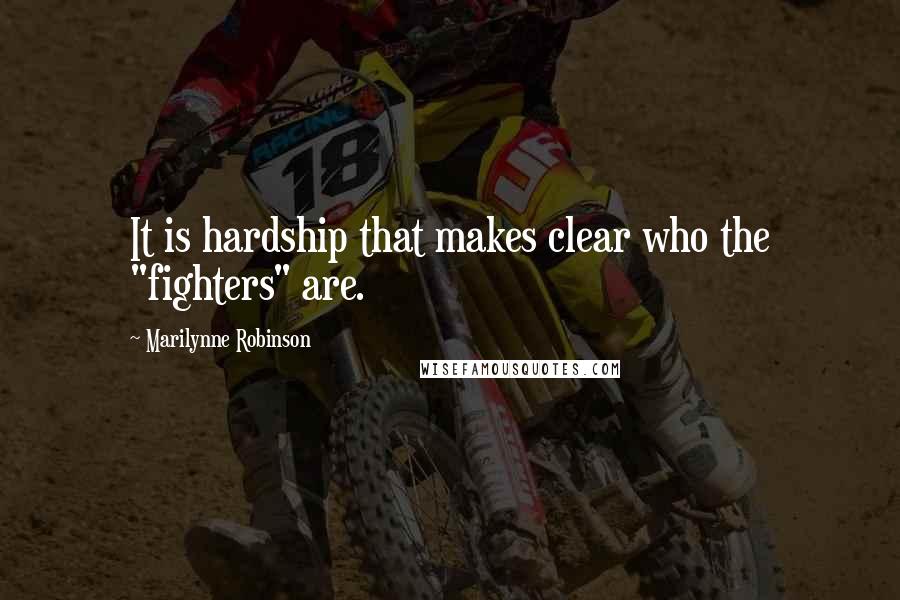 Marilynne Robinson Quotes: It is hardship that makes clear who the "fighters" are.