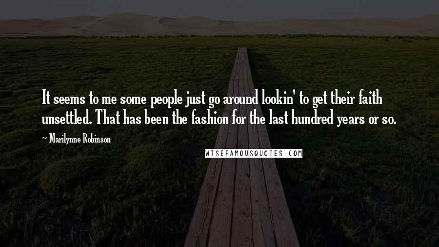 Marilynne Robinson Quotes: It seems to me some people just go around lookin' to get their faith unsettled. That has been the fashion for the last hundred years or so.