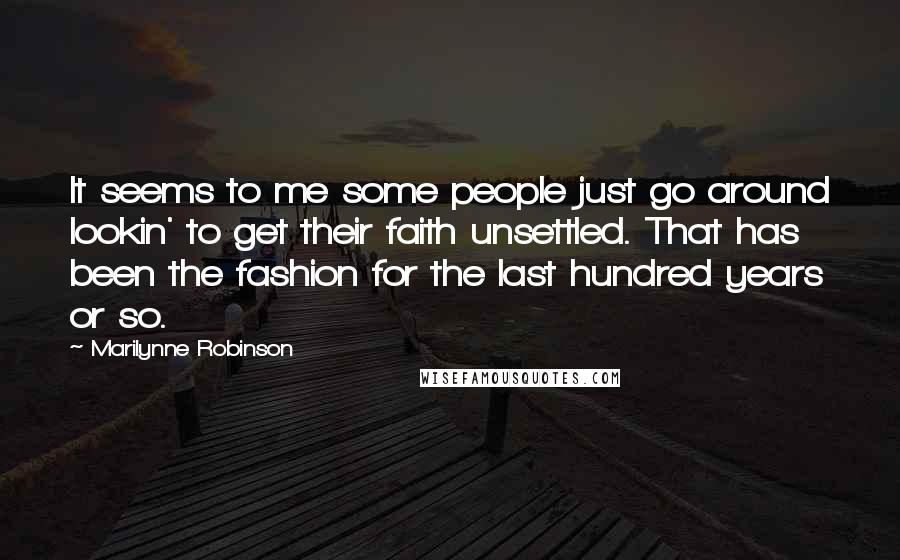 Marilynne Robinson Quotes: It seems to me some people just go around lookin' to get their faith unsettled. That has been the fashion for the last hundred years or so.