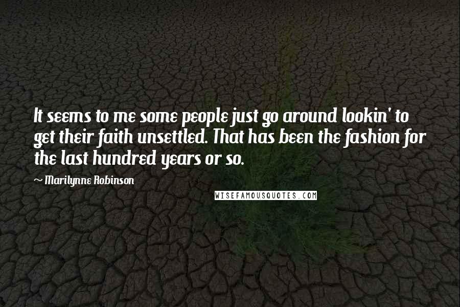 Marilynne Robinson Quotes: It seems to me some people just go around lookin' to get their faith unsettled. That has been the fashion for the last hundred years or so.