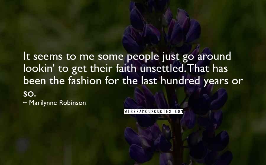 Marilynne Robinson Quotes: It seems to me some people just go around lookin' to get their faith unsettled. That has been the fashion for the last hundred years or so.