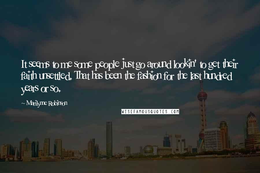 Marilynne Robinson Quotes: It seems to me some people just go around lookin' to get their faith unsettled. That has been the fashion for the last hundred years or so.