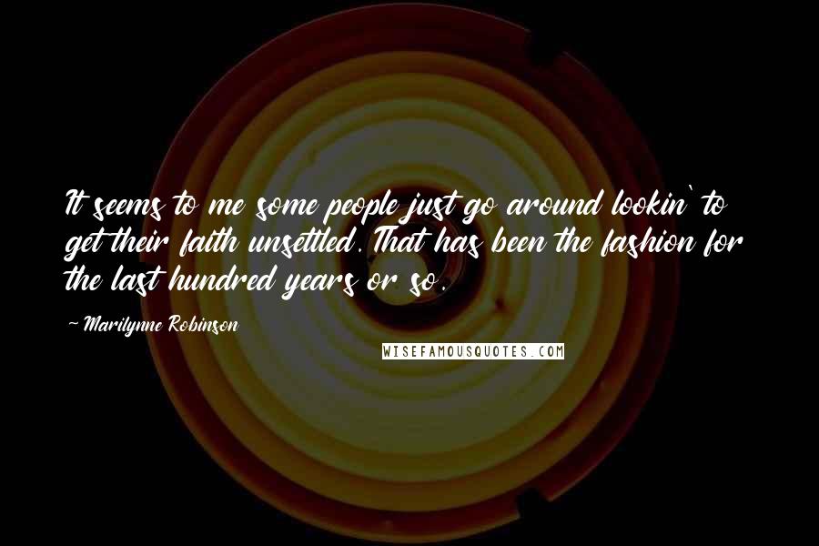 Marilynne Robinson Quotes: It seems to me some people just go around lookin' to get their faith unsettled. That has been the fashion for the last hundred years or so.