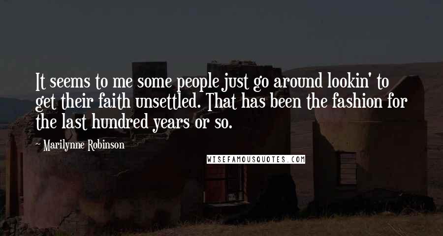 Marilynne Robinson Quotes: It seems to me some people just go around lookin' to get their faith unsettled. That has been the fashion for the last hundred years or so.