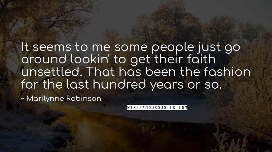 Marilynne Robinson Quotes: It seems to me some people just go around lookin' to get their faith unsettled. That has been the fashion for the last hundred years or so.