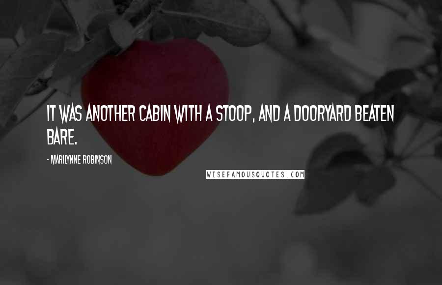 Marilynne Robinson Quotes: It was another cabin with a stoop, and a dooryard beaten bare.